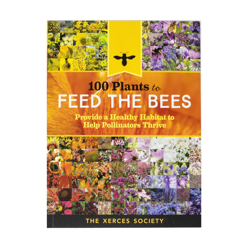 100 Plants to Feed the Bees: Provide a Healthy Habitat to Help Pollinators Thrive.